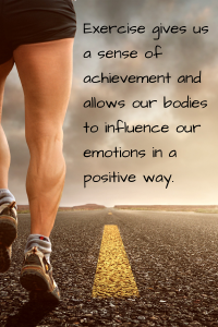 Exercise allows our bodies to affect our emotions in a positive way.